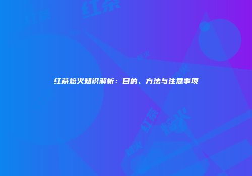红茶焙火知识解析：目的、方法与注意事项