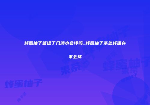 蜂蜜柚子酱进了几滴水会坏吗_蜂蜜柚子茶怎样保存不会坏