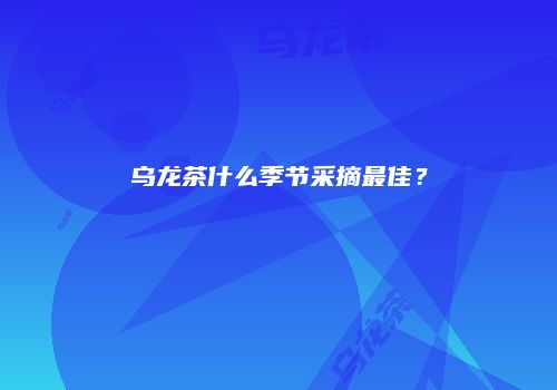 乌龙茶什么季节采摘最佳？