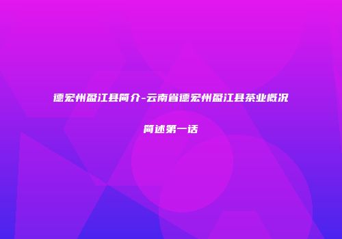 德宏州盈江县简介-云南省德宏州盈江县茶业概况简述第一话