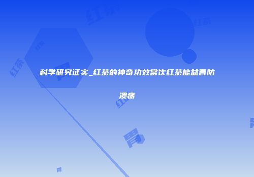 科学研究证实_红茶的神奇功效常饮红茶能益胃防溃疡