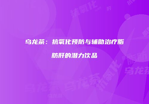 乌龙茶：抗氧化预防与辅助治疗脂肪肝的潜力饮品