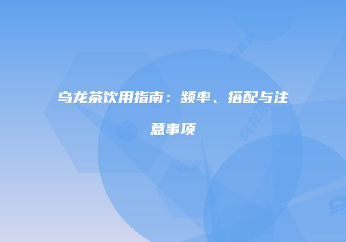 乌龙茶饮用指南：频率、搭配与注意事项