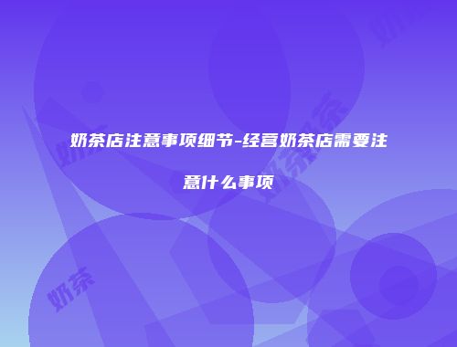 奶茶店注意事项细节-经营奶茶店需要注意什么事项