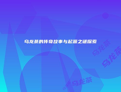 乌龙茶的传奇故事与起源之谜探索