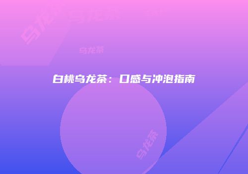 白桃乌龙茶：口感与冲泡指南