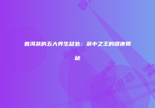 普洱茶的五大养生益处：茶中之王的健康奥秘