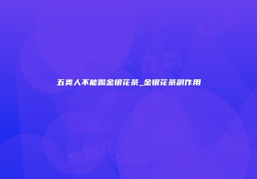 五类人不能喝金银花茶_金银花茶副作用