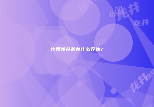 饮用龙井茶有什么好处？