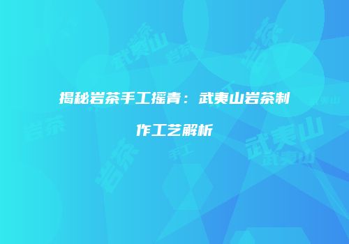 揭秘岩茶手工摇青：武夷山岩茶制作工艺解析