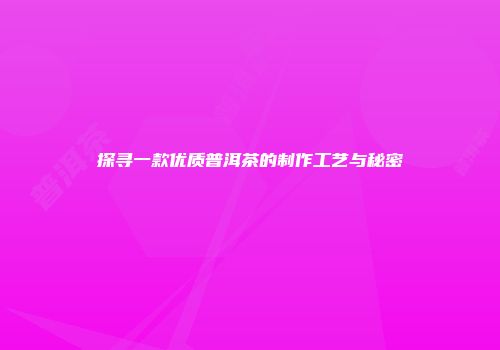 探寻一款优质普洱茶的制作工艺与秘密