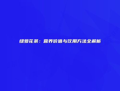 绿萝花茶：营养价值与饮用方法全解析