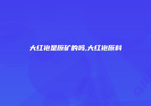 大红袍是原矿的吗,大红袍原料