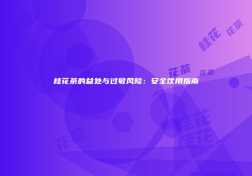 桂花茶的益处与过敏风险：安全饮用指南