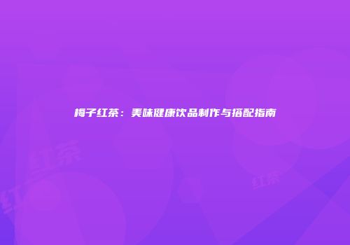梅子红茶：美味健康饮品制作与搭配指南