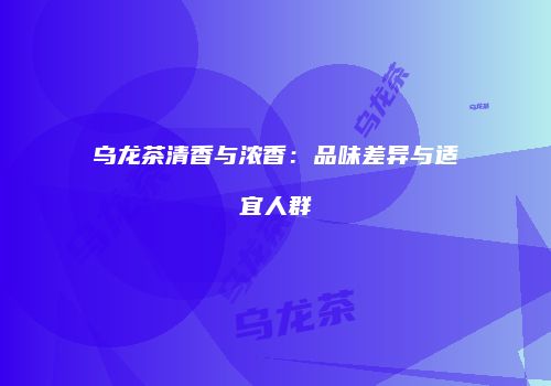 乌龙茶清香与浓香：品味差异与适宜人群