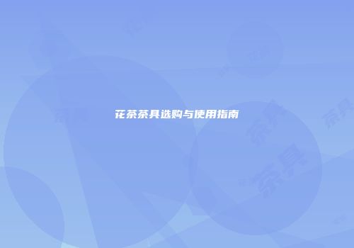 花茶茶具选购与使用指南