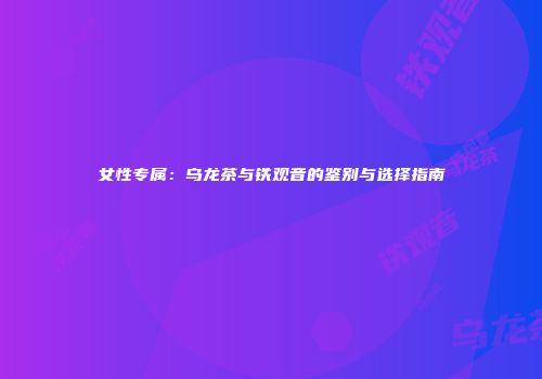 女性专属：乌龙茶与铁观音的鉴别与选择指南