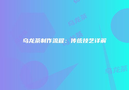 乌龙茶制作流程：传统技艺详解