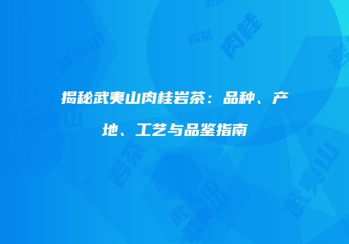 揭秘武夷山肉桂岩茶：品种、产地、工艺与品鉴指南