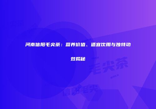 河南信阳毛尖茶：营养价值、适宜饮用与独特功效揭秘