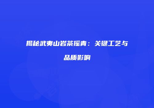 揭秘武夷山岩茶摇青：关键工艺与品质影响