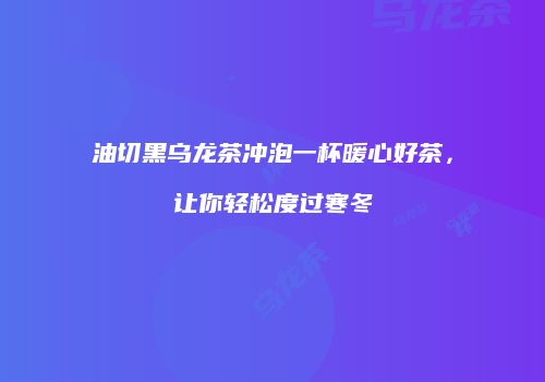油切黑乌龙茶冲泡一杯暖心好茶，让你轻松度过寒冬