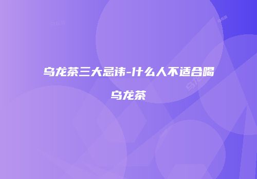 乌龙茶三大忌讳-什么人不适合喝乌龙茶