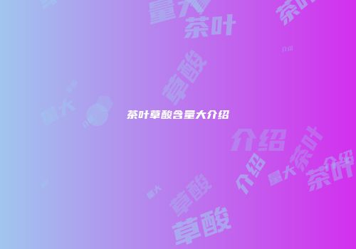 茶叶草酸含量大介绍