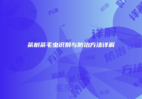 茶树茶毛虫识别与防治方法详解