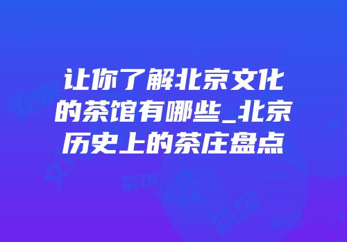 让你了解北京文化的茶馆有哪些_北京历史上的茶庄盘点