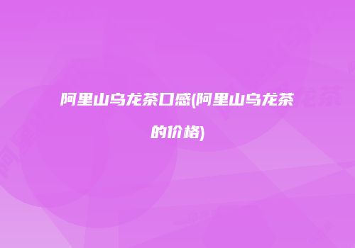 阿里山乌龙茶口感(阿里山乌龙茶的价格)