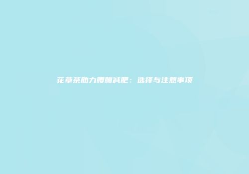 花草茶助力腰腹减肥：选择与注意事项