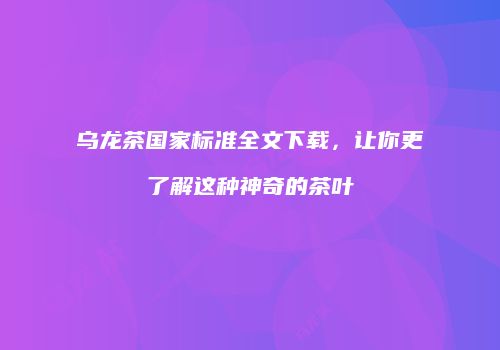 乌龙茶国家标准全文下载，让你更了解这种神奇的茶叶