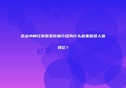 正山小种红茶批发价格介绍为什么越来越多人选择它？
