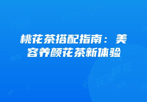桃花茶搭配指南：美容养颜花茶新体验