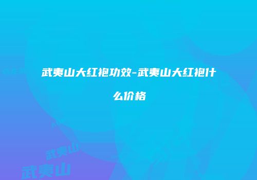 武夷山大红袍功效-武夷山大红袍什么价格