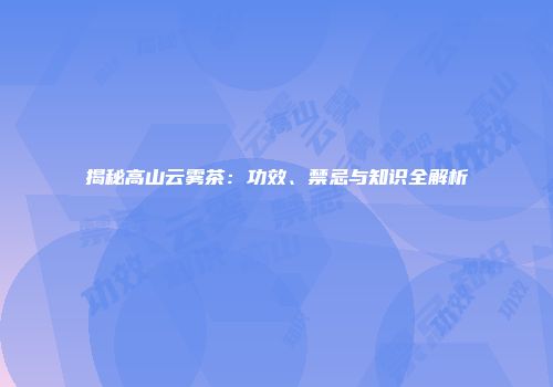 揭秘高山云雾茶：功效、禁忌与知识全解析