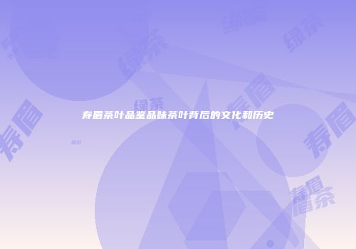 寿眉茶叶品鉴品味茶叶背后的文化和历史