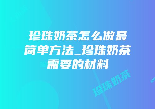 珍珠奶茶怎么做最简单方法_珍珠奶茶需要的材料