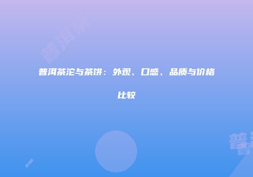 普洱茶沱与茶饼：外观、口感、品质与价格比较
