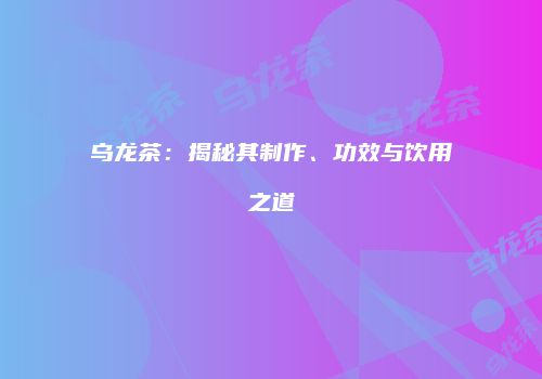 乌龙茶：揭秘其制作、功效与饮用之道