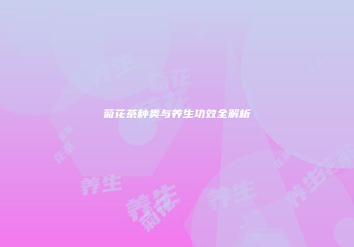 菊花茶种类与养生功效全解析