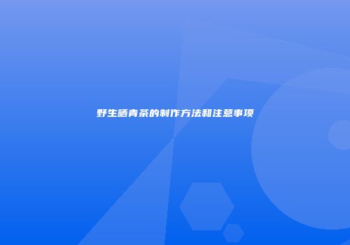 野生晒青茶的制作方法和注意事项
