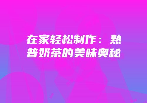 在家轻松制作：熟普奶茶的美味奥秘