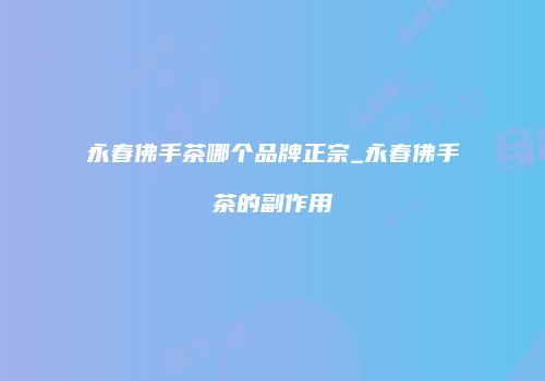 永春佛手茶哪个品牌正宗_永春佛手茶的副作用