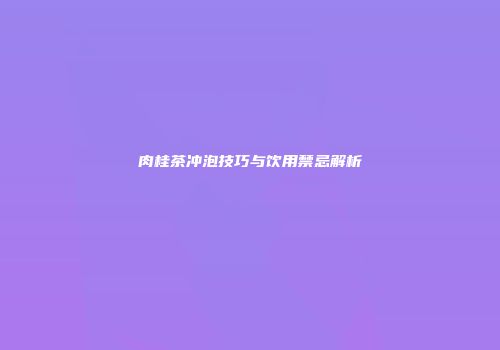 肉桂茶冲泡技巧与饮用禁忌解析