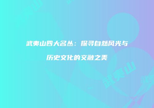 武夷山四大名丛：探寻自然风光与历史文化的交融之美
