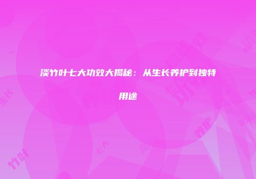 淡竹叶七大功效大揭秘：从生长养护到独特用途