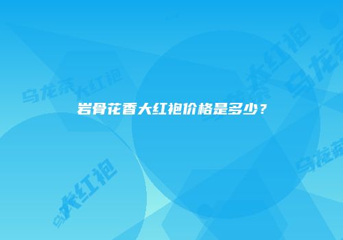 岩骨花香大红袍价格是多少？